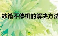 冰箱不停机的解决方法（冰箱不停机怎么办）