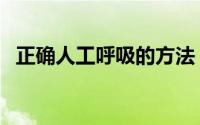 正确人工呼吸的方法（正确人工呼吸方法）