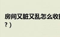 房间又脏又乱怎么收拾（房间总是脏乱怎么办?）