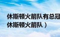 休斯顿火箭队有总冠军吗（NBA球队介绍之休斯顿火箭队）