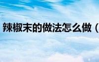 辣椒末的做法怎么做（辣椒末的做法及配料）