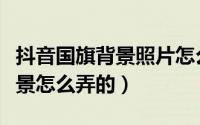抖音国旗背景照片怎么做出来的（抖音国旗背景怎么弄的）