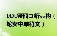 LOL铔囧コ绗︽枃（S8英雄联盟lol魔蛇之拥蛇女中单符文）