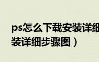 ps怎么下载安装详细步骤图（ps怎么下载安装详细步骤图）