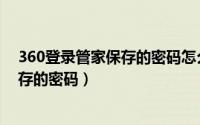 360登录管家保存的密码怎么看（如何清除360登录管家保存的密码）