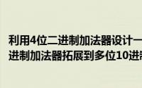 利用4位二进制加法器设计一位十进制加法器（如何将1位10进制加法器拓展到多位10进制加法器）