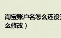 淘宝账户名怎么还没开始更改（淘宝账户名怎么修改）