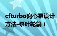cfturbo离心泵设计（CFturbo旋转机械设计方法-泵叶轮篇）
