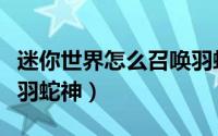迷你世界怎么召唤羽蛇神（迷你世界怎么召唤羽蛇神）