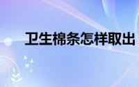 卫生棉条怎样取出（卫生棉条怎么用）