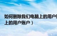 如何删除我们电脑上的用户账户和密码（如何删除我们电脑上的用户账户）