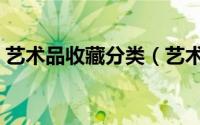 艺术品收藏分类（艺术品收藏都有哪些种类）
