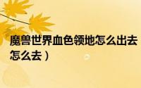 魔兽世界血色领地怎么出去（魔兽世界路线图——血色大厅怎么去）