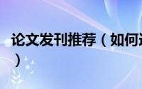 论文发刊推荐（如何选择适合的期刊发表文章）