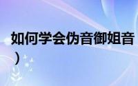 如何学会伪音御姐音（女生怎么学习伪御姐音）