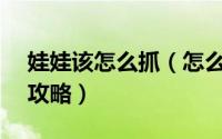 娃娃该怎么抓（怎么抓娃娃-- 抓娃娃技巧和攻略）