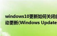 windows10更新如何关闭自动更新（Windows 10关闭自动更新(Windows Update)的方法）