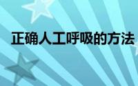 正确人工呼吸的方法（正确人工呼吸方法）