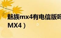 魅族mx4有电信版吗（怎么在官网购买魅族MX4）