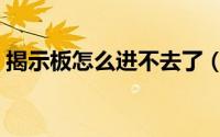 揭示板怎么进不去了（揭示板怎么进不去了）