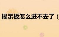 揭示板怎么进不去了（揭示板怎么进不去了）