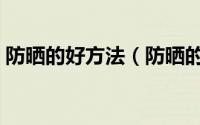 防晒的好方法（防晒的方法有哪些如何防晒）