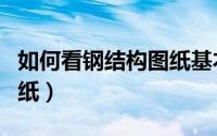 如何看钢结构图纸基本知识（如何看钢结构图纸）