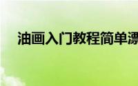 油画入门教程简单漂亮（油画入门教程）