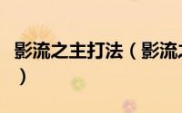 影流之主打法（影流之主的出装玩法技巧攻略）
