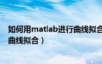 如何用matlab进行曲线拟合（如何使用matlab实现数据的曲线拟合）