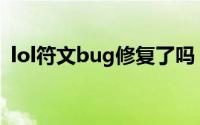 lol符文bug修复了吗（lol新符文如何补偿）