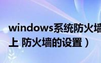 windows系统防火墙在哪里设置（windows上 防火墙的设置）