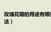 玫瑰花瓣的用途有哪些（玫瑰花瓣的用途及做法）