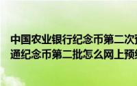 中国农业银行纪念币第二次预约时间（中国银行猴年贺岁普通纪念币第二批怎么网上预约）