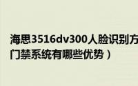 海思3516dv300人脸识别方案（海思3516DV300人脸识别门禁系统有哪些优势）