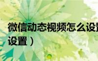 微信动态视频怎么设置的（微信动态视频怎么设置）