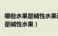 哪些水果是碱性水果适合什么人吃（哪些水果是碱性水果）