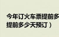 今年订火车票提前多少天预订（2014火车票提前多少天预订）