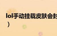 lol手动挂载皮肤会封号吗（lol手动挂载皮肤）