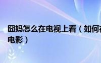 囧妈怎么在电视上看（如何在电视机上免费观看囧妈完整版电影）