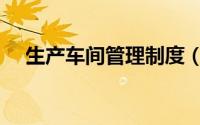 生产车间管理制度（生产车间管理制度）