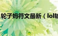 轮子妈符文最新（lol轮子妈的符文详细推荐）