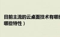 目前主流的云桌面技术有哪些（后PC时代的云桌面需要具备哪些特性）