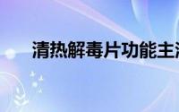 清热解毒片功能主治（清热解毒良方）