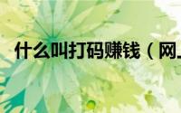 什么叫打码赚钱（网上怎么进行打码赚钱）