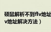 硕鼠解析不到flv地址怎么办（硕鼠解析不到flv地址解决方法）