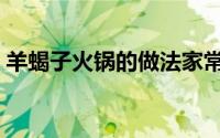 羊蝎子火锅的做法家常（羊蝎子火锅的做法）
