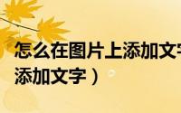 怎么在图片上添加文字和图片（怎么在图片上添加文字）