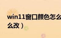 win11窗口颜色怎么改（Win11窗口颜色怎么改）