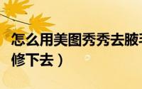 怎么用美图秀秀去腋毛（美图秀秀怎么把腋毛修下去）